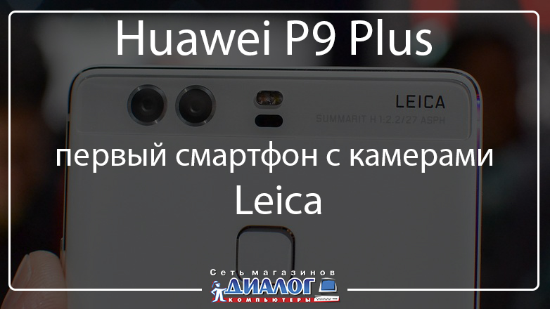 Huawei P9 Plus — первый смартфон с камерами Leica